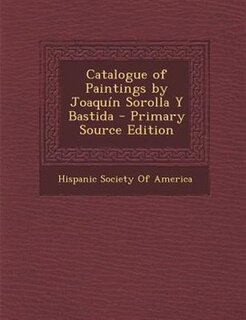 Couverture_Catalogue of Paintings by Joaquín Sorolla Y Bastida - Primary Source Edition