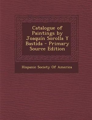 Couverture_Catalogue of Paintings by Joaquín Sorolla Y Bastida - Primary Source Edition