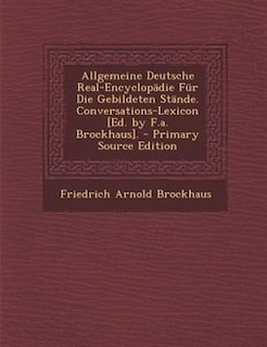 Allgemeine Deutsche Real-Encyclopädie Für Die Gebildeten Stände. Conversations-Lexicon [Ed. by F.a. Brockhaus]. - Primary Source Edition