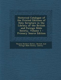 Historical Catalogue of the Printed Editions of Holy Scripture in the Library of the British and Foreign Bible Society, Volume 1 - Primary Source Edition