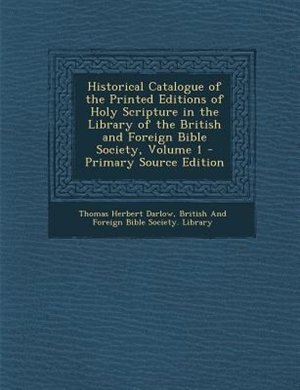 Historical Catalogue of the Printed Editions of Holy Scripture in the Library of the British and Foreign Bible Society, Volume 1 - Primary Source Edition