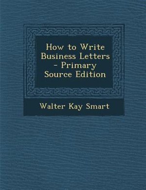 How to Write Business Letters - Primary Source Edition