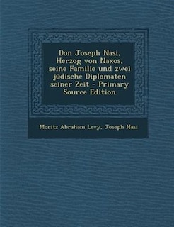 Front cover_Don Joseph Nasi, Herzog von Naxos, seine Familie und zwei jüdische Diplomaten seiner Zeit - Primary Source Edition