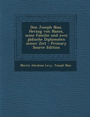 Front cover_Don Joseph Nasi, Herzog von Naxos, seine Familie und zwei jüdische Diplomaten seiner Zeit - Primary Source Edition