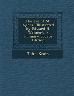 The eve of St. Agnes. Illustrated by Edward H. Wehnert  - Primary Source Edition