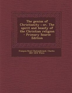 The genius of Christianity ; or, The spirit and beauty of the Christian religion  - Primary Source Edition