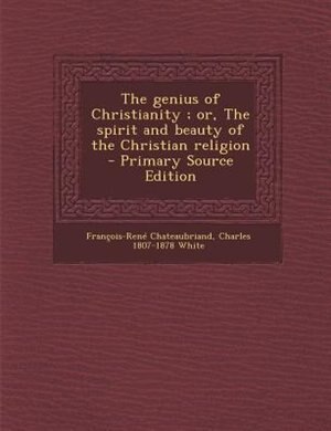 The genius of Christianity ; or, The spirit and beauty of the Christian religion  - Primary Source Edition