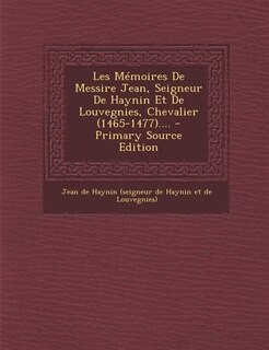 Front cover_Les Mémoires De Messire Jean, Seigneur De Haynin Et De Louvegnies, Chevalier (1465-1477).... - Primary Source Edition
