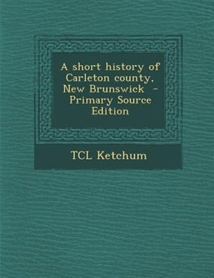 Couverture_A short history of Carleton county, New Brunswick  - Primary Source Edition