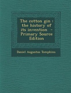 The cotton gin: the history of its invention  - Primary Source Edition