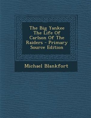 The Big Yankee The Life Of Carlson Of The Raiders - Primary Source Edition