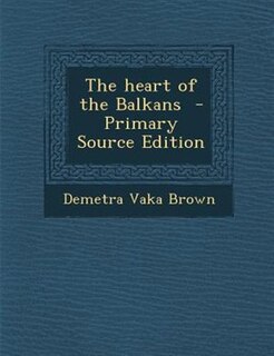 The heart of the Balkans  - Primary Source Edition