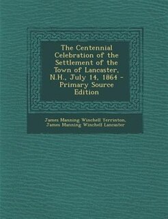 The Centennial Celebration of the Settlement of the Town of Lancaster, N.H., July 14, 1864 - Primary Source Edition