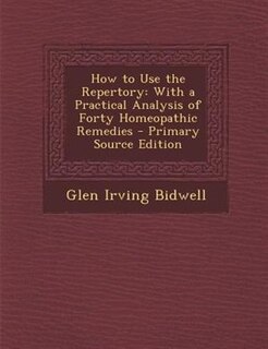How to Use the Repertory: With a Practical Analysis of Forty Homeopathic Remedies
