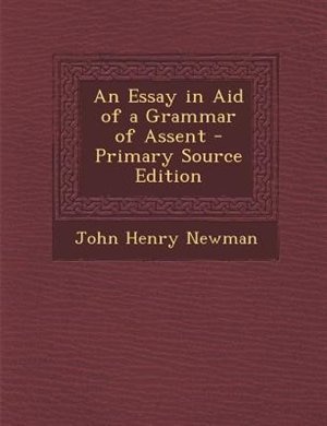 An Essay in Aid of a Grammar of Assent - Primary Source Edition