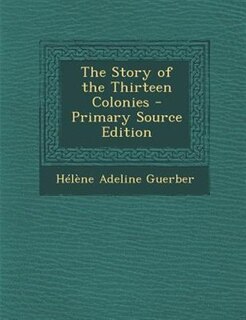 The Story of the Thirteen Colonies - Primary Source Edition