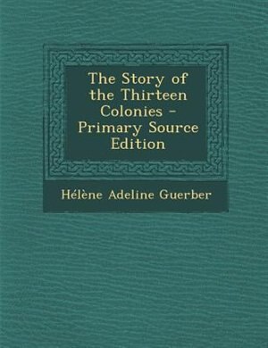 The Story of the Thirteen Colonies - Primary Source Edition