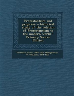 Protestantism and progress; a historical study of the relation of Protestantism to the modern world