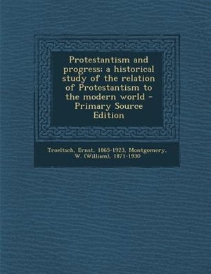 Protestantism and progress; a historical study of the relation of Protestantism to the modern world