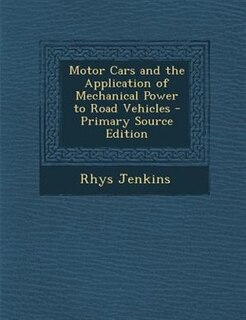 Motor Cars and the Application of Mechanical Power to Road Vehicles - Primary Source Edition