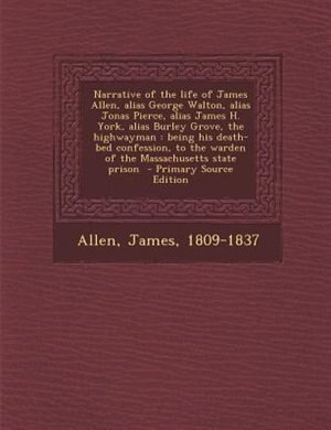 Couverture_Narrative of the life of James Allen, alias George Walton, alias Jonas Pierce, alias James H. York, alias Burley Grove, the highwayman