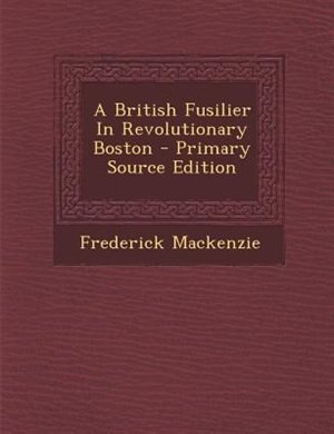 Couverture_A British Fusilier In Revolutionary Boston - Primary Source Edition