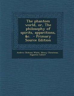 The phantom world, or, The philosophy of spirits, apparitions, &amp;c.