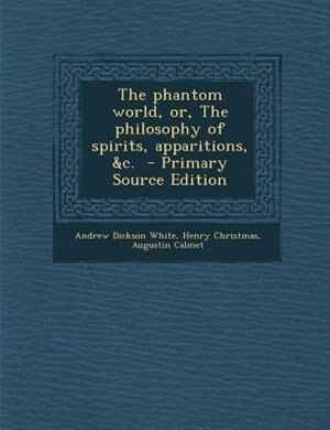 The phantom world, or, The philosophy of spirits, apparitions, &amp;c.