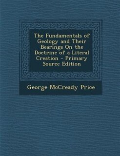 The Fundamentals of Geology and Their Bearings On the Doctrine of a Literal Creation - Primary Source Edition