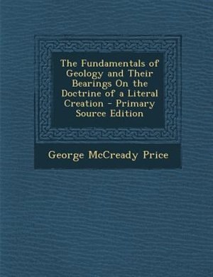 The Fundamentals of Geology and Their Bearings On the Doctrine of a Literal Creation - Primary Source Edition