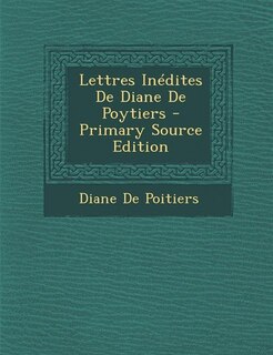 Front cover_Lettres Inédites De Diane De Poytiers - Primary Source Edition