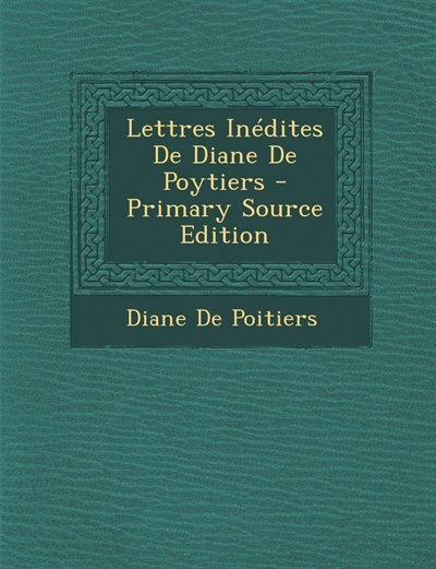 Front cover_Lettres Inédites De Diane De Poytiers - Primary Source Edition