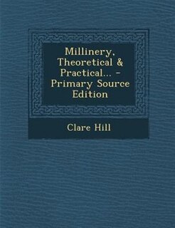 Millinery, Theoretical & Practical... - Primary Source Edition