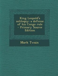 King Leopold's soliloquy; a defense of his Congo rule  - Primary Source Edition