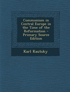 Communism in Central Europe in the Time of the Reformation - Primary Source Edition