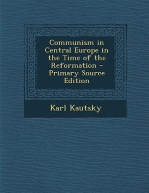 Communism in Central Europe in the Time of the Reformation - Primary Source Edition
