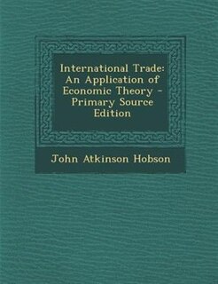 International Trade: An Application of Economic Theory - Primary Source Edition