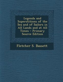 Legends and Superstitions of the Sea and of Sailors in All Lands and at All Times - Primary Source Edition