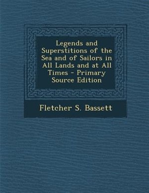 Legends and Superstitions of the Sea and of Sailors in All Lands and at All Times - Primary Source Edition