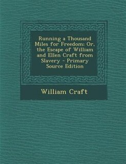 Running a Thousand Miles for Freedom; Or, the Escape of William and Ellen Craft from Slavery - Primary Source Edition