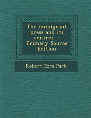 The immigrant press and its control  - Primary Source Edition