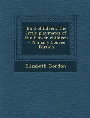 Bird children, the little playmates of the flower children  - Primary Source Edition