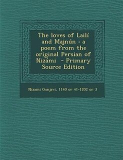 The loves of Lailí and Majnún: a poem from the original Persian of Nizámi  - Primary Source Edition