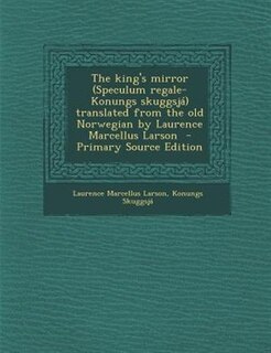 The king's mirror (Speculum regale-Konungs skuggsjá) translated from the old Norwegian by Laurence Marcellus Larson  - Primary Source Edition