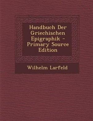 Couverture_Handbuch Der Griechischen Epigraphik - Primary Source Edition