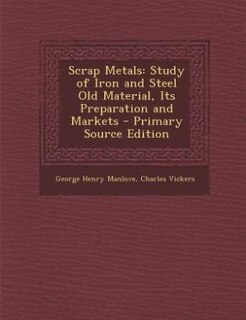 Scrap Metals: Study of Iron and Steel Old Material, Its Preparation and Markets - Primary Source Edition