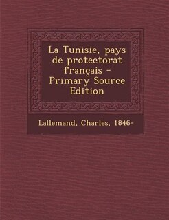 La Tunisie, pays de protectorat français - Primary Source Edition