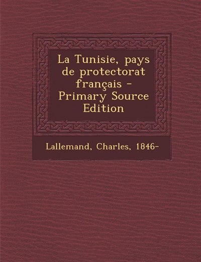 La Tunisie, pays de protectorat français - Primary Source Edition