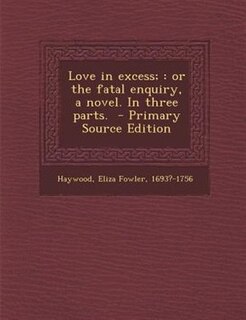 Love in excess;: or the fatal enquiry, a novel. In three parts.