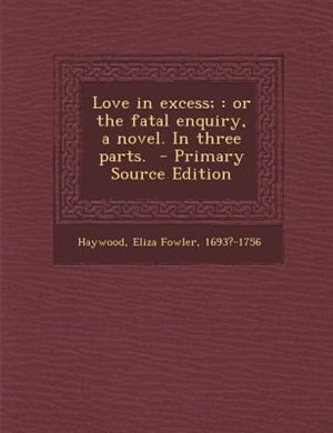 Love in excess;: or the fatal enquiry, a novel. In three parts.